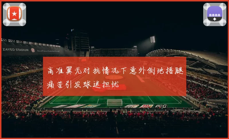 高准翼无对抗情况下意外倒地捂腿痛苦引发球迷担忧