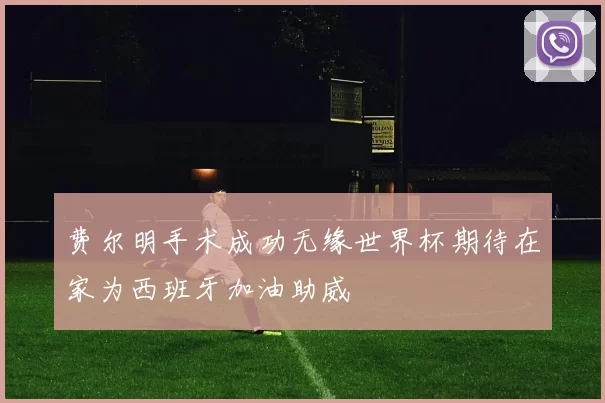 费尔明手术成功无缘世界杯期待在家为西班牙加油助威
