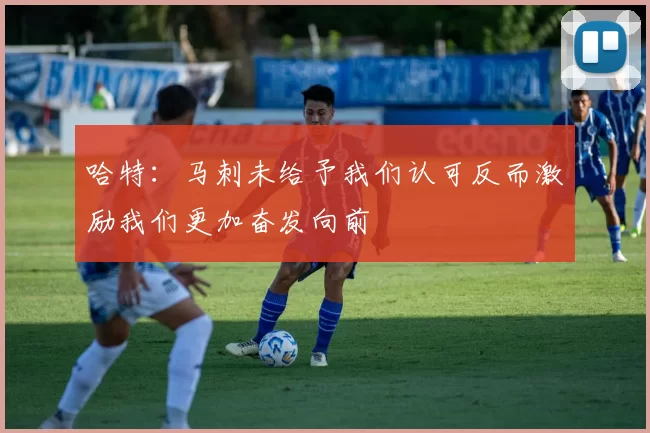 哈特：马刺未给予我们认可反而激励我们更加奋发向前