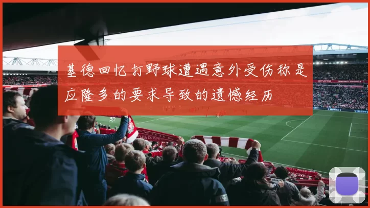 基德回忆打野球遭遇意外受伤称是应隆多的要求导致的遗憾经历