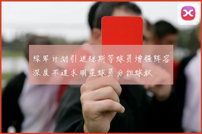绿军计划引进琼斯等球员增强阵容深度不追求明星球员分担球权