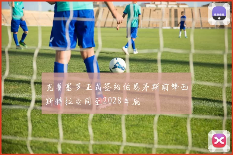 克鲁塞罗正式签约伯恩茅斯前锋西斯特拉合同至2028年底