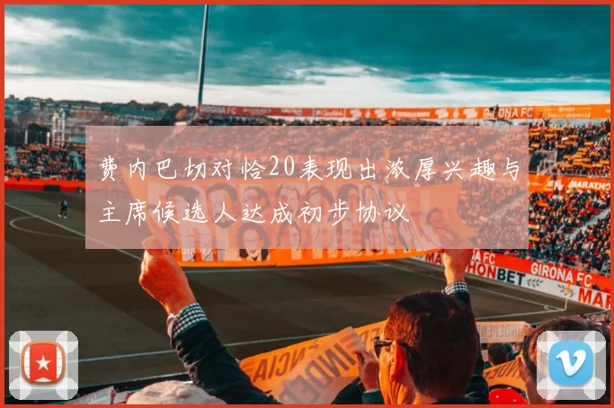 费内巴切对恰20表现出浓厚兴趣与主席候选人达成初步协议